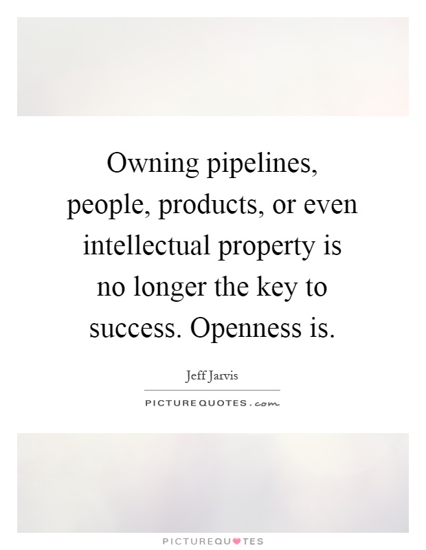 Owning pipelines, people, products, or even intellectual property is no longer the key to success. Openness is Picture Quote #1