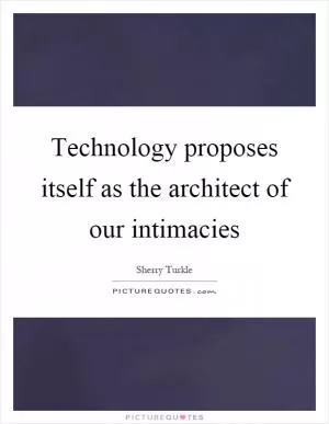 Technology proposes itself as the architect of our intimacies Picture Quote #1