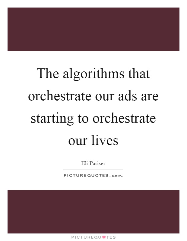 The algorithms that orchestrate our ads are starting to orchestrate our lives Picture Quote #1