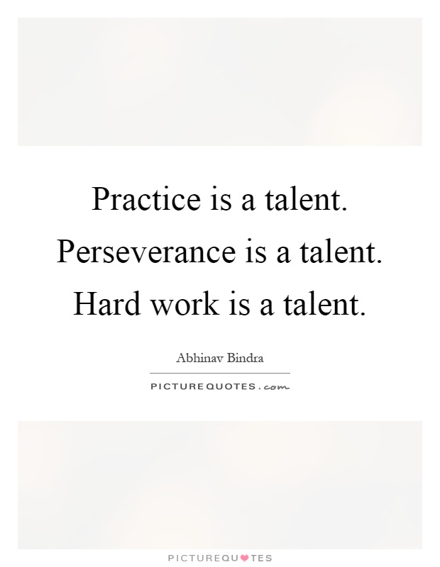 Practice is a talent. Perseverance is a talent. Hard work is a talent Picture Quote #1