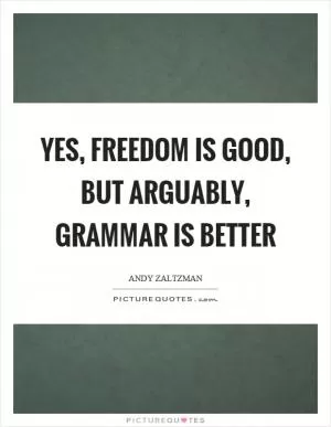 Yes, freedom is good, but arguably, grammar is better Picture Quote #1