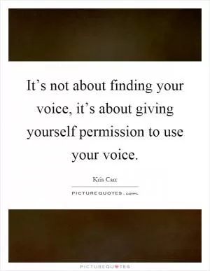 It’s not about finding your voice, it’s about giving yourself permission to use your voice Picture Quote #1