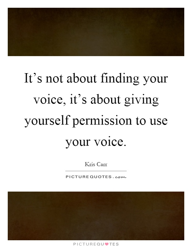 It's not about finding your voice, it's about giving yourself permission to use your voice Picture Quote #1