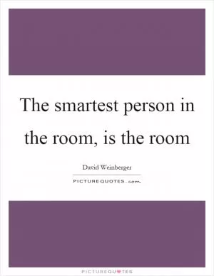 The smartest person in the room, is the room Picture Quote #1