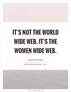 It’s not the world wide web. It’s the women wide web Picture Quote #1