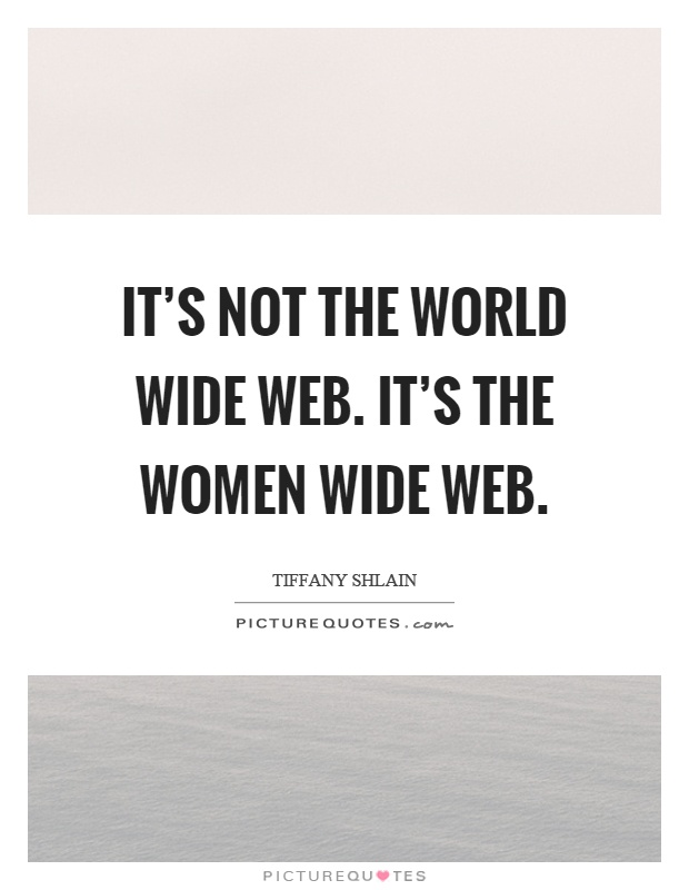 It's not the world wide web. It's the women wide web Picture Quote #1