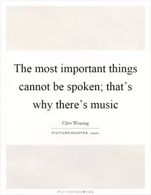 The most important things cannot be spoken; that’s why there’s music Picture Quote #1
