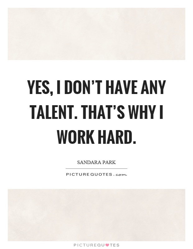 Yes, I don't have any talent. That's why I work hard Picture Quote #1