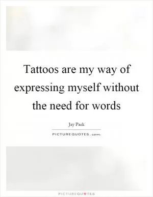 Tattoos are my way of expressing myself without the need for words Picture Quote #1