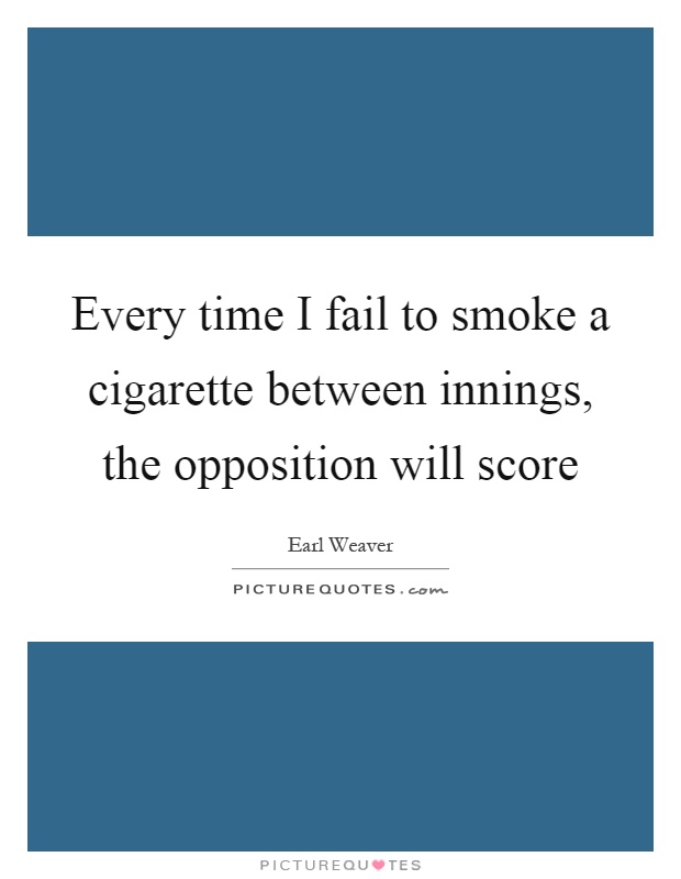 Every time I fail to smoke a cigarette between innings, the opposition will score Picture Quote #1