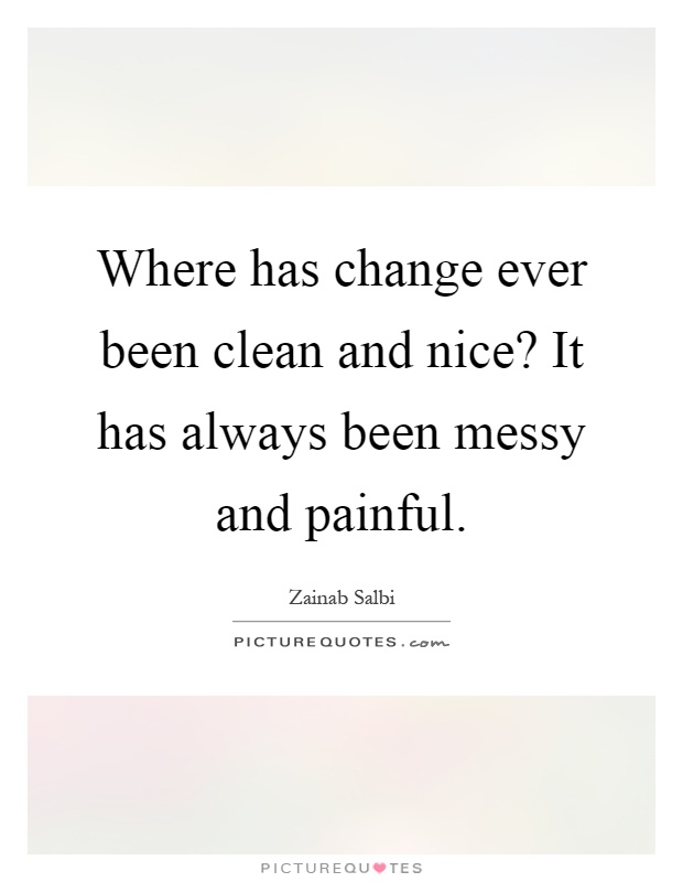 Where has change ever been clean and nice? It has always been messy and painful Picture Quote #1