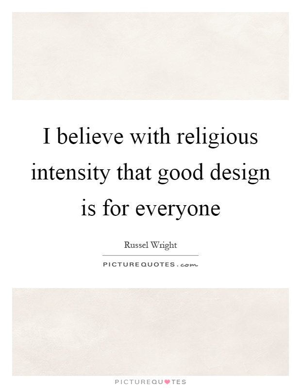 I believe with religious intensity that good design is for everyone Picture Quote #1