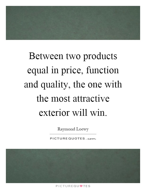 Between two products equal in price, function and quality, the one with the most attractive exterior will win Picture Quote #1