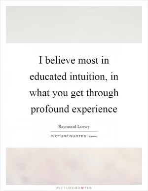 I believe most in educated intuition, in what you get through profound experience Picture Quote #1