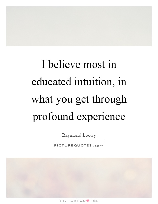 I believe most in educated intuition, in what you get through profound experience Picture Quote #1