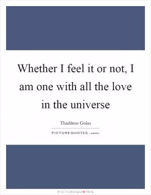 Whether I feel it or not, I am one with all the love in the universe Picture Quote #1