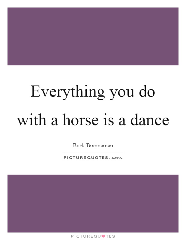 Everything you do with a horse is a dance Picture Quote #1