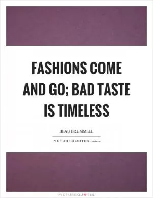 Fashions come and go; bad taste is timeless Picture Quote #1