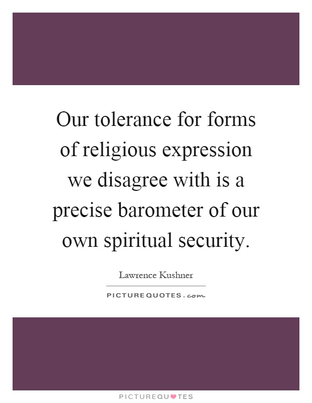 Our tolerance for forms of religious expression we disagree with is a precise barometer of our own spiritual security Picture Quote #1