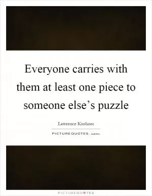 Everyone carries with them at least one piece to someone else’s puzzle Picture Quote #1