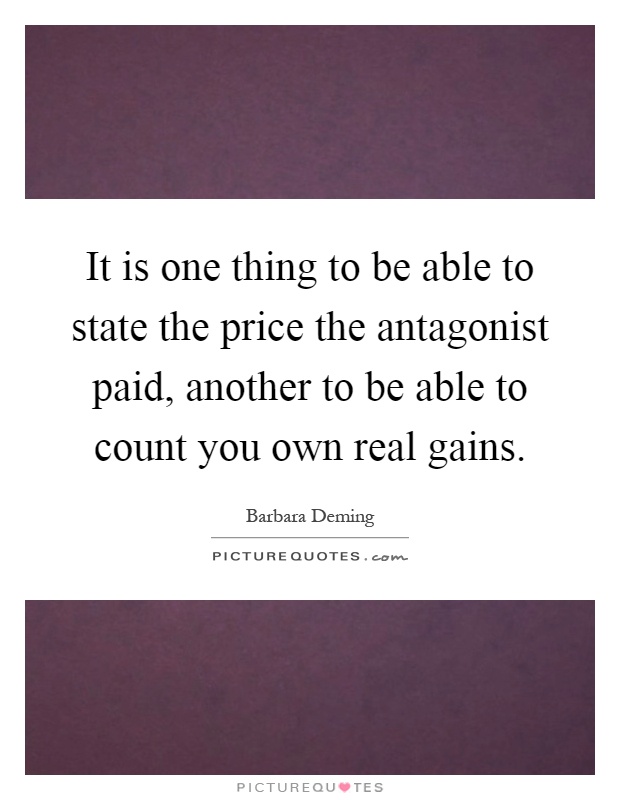 It is one thing to be able to state the price the antagonist paid, another to be able to count you own real gains Picture Quote #1
