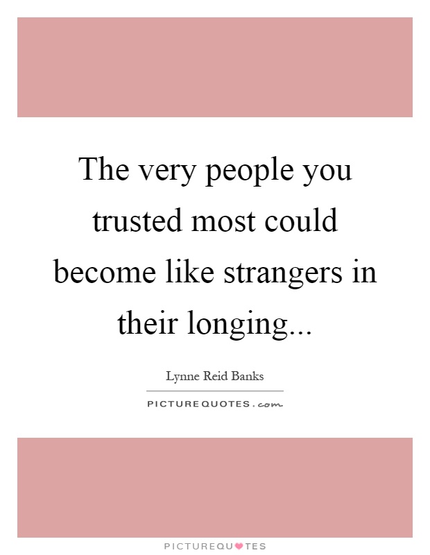 The very people you trusted most could become like strangers in their longing Picture Quote #1