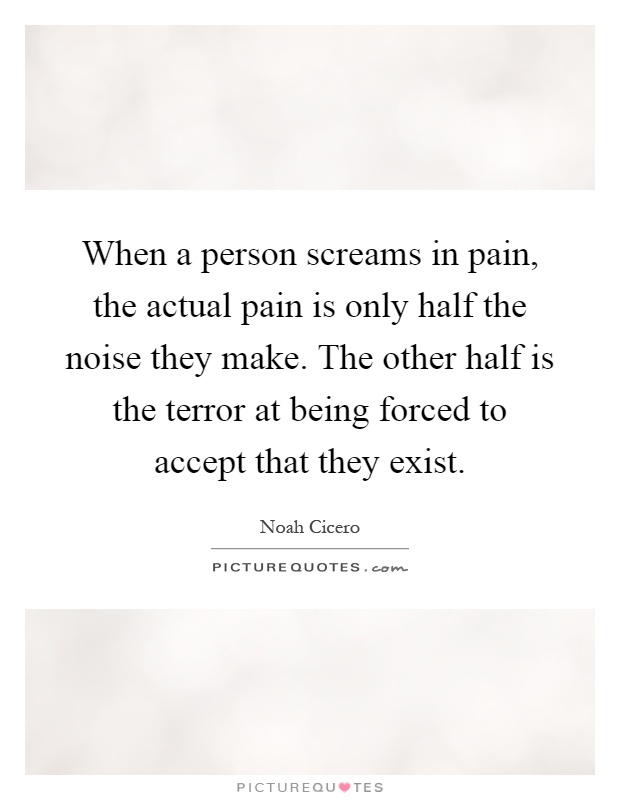 When a person screams in pain, the actual pain is only half the noise they make. The other half is the terror at being forced to accept that they exist Picture Quote #1