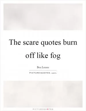 The scare quotes burn off like fog Picture Quote #1