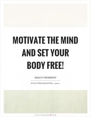 Motivate the mind and set your body free! Picture Quote #1