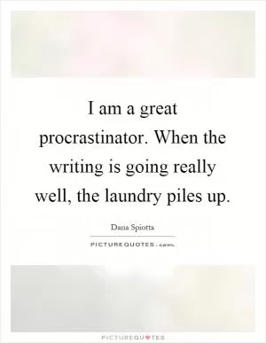 I am a great procrastinator. When the writing is going really well, the laundry piles up Picture Quote #1
