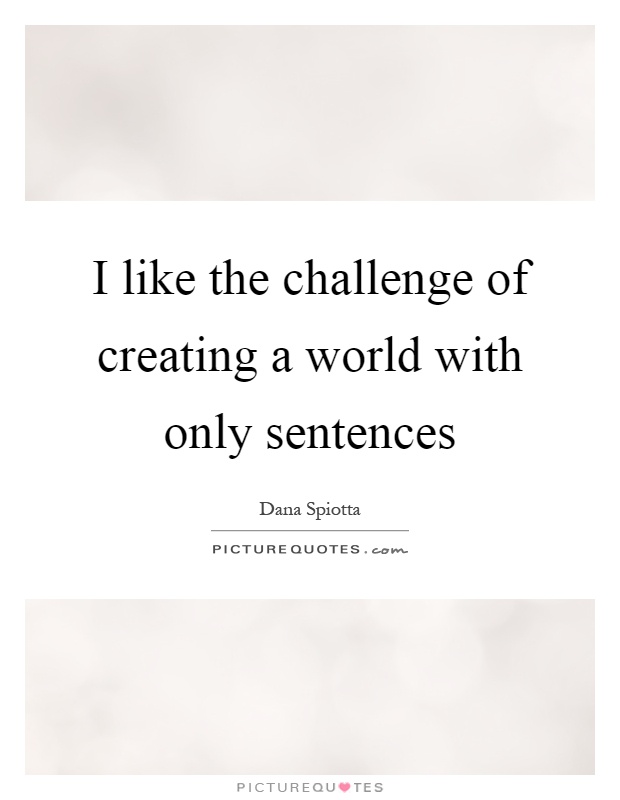 I like the challenge of creating a world with only sentences Picture Quote #1