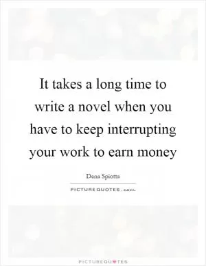 It takes a long time to write a novel when you have to keep interrupting your work to earn money Picture Quote #1