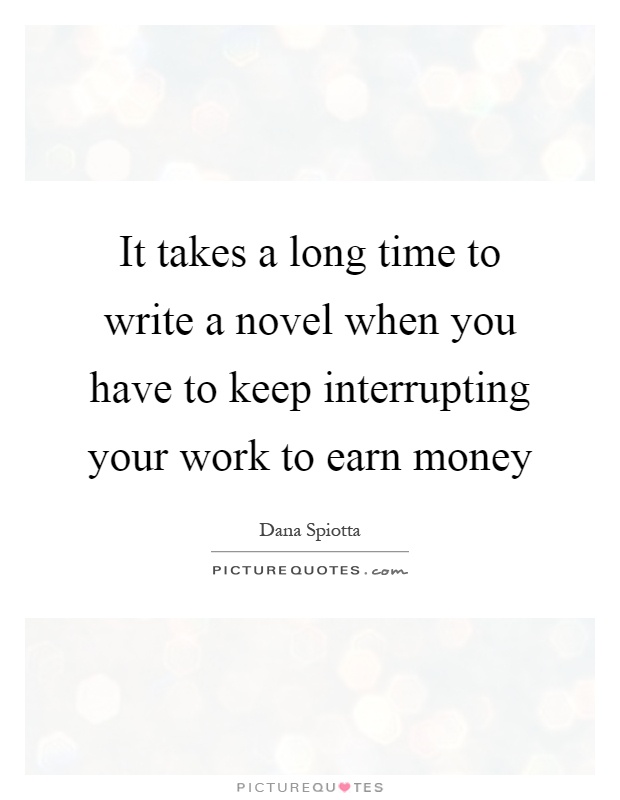 It takes a long time to write a novel when you have to keep interrupting your work to earn money Picture Quote #1