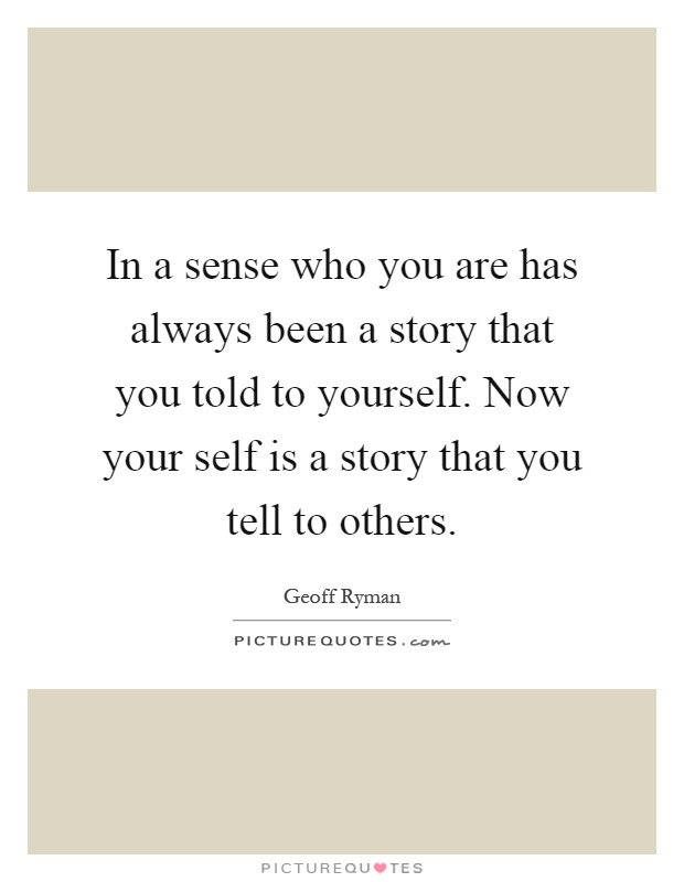 In a sense who you are has always been a story that you told to yourself. Now your self is a story that you tell to others Picture Quote #1