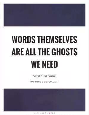 Words themselves are all the ghosts we need Picture Quote #1