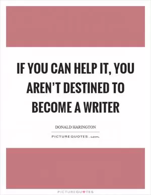 If you can help it, you aren’t destined to become a writer Picture Quote #1