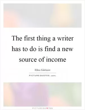 The first thing a writer has to do is find a new source of income Picture Quote #1