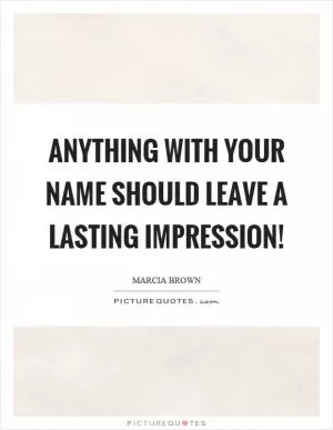 Anything with your name should leave a lasting impression! Picture Quote #1