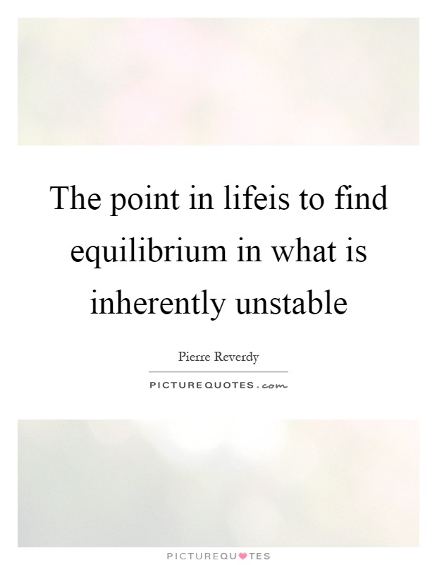 The point in lifeis to find equilibrium in what is inherently unstable Picture Quote #1