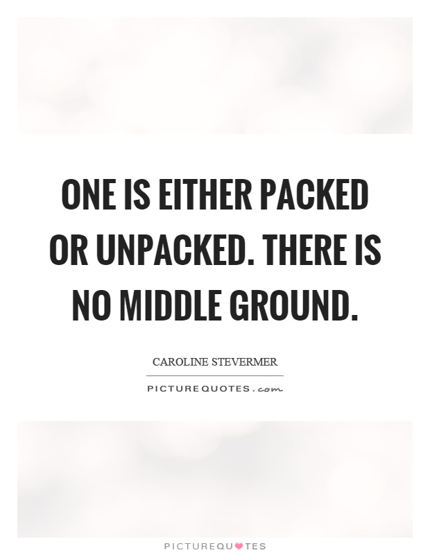 One is either packed or unpacked. There is no middle ground Picture Quote #1