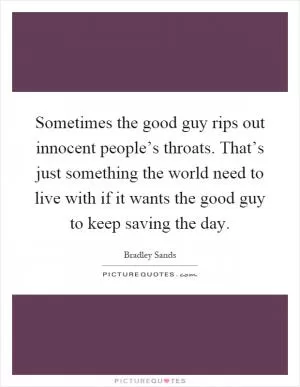 Sometimes the good guy rips out innocent people’s throats. That’s just something the world need to live with if it wants the good guy to keep saving the day Picture Quote #1