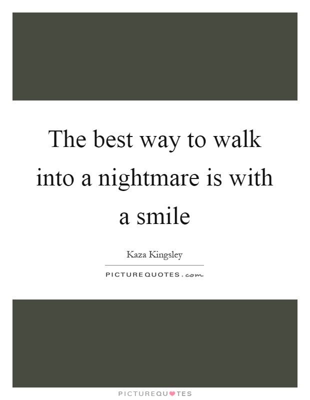 The best way to walk into a nightmare is with a smile Picture Quote #1