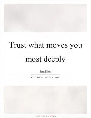 Trust what moves you most deeply Picture Quote #1