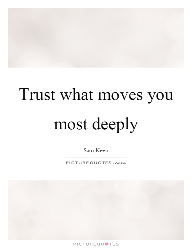 Trust what moves you most deeply Picture Quote #1