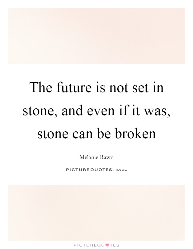 The future is not set in stone, and even if it was, stone can be ...