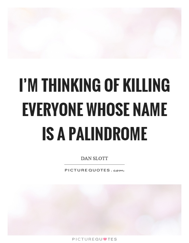 I'm thinking of killing everyone whose name is a palindrome Picture Quote #1