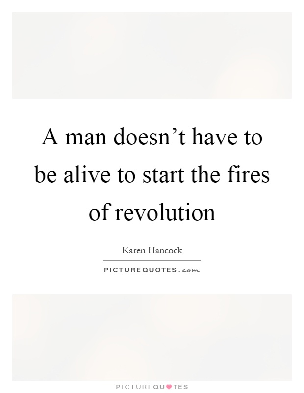 A man doesn't have to be alive to start the fires of revolution Picture Quote #1