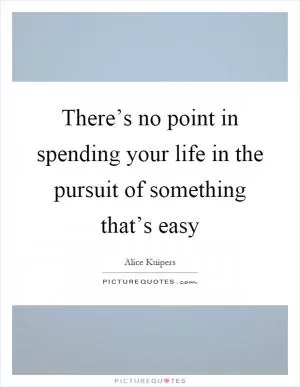 There’s no point in spending your life in the pursuit of something that’s easy Picture Quote #1