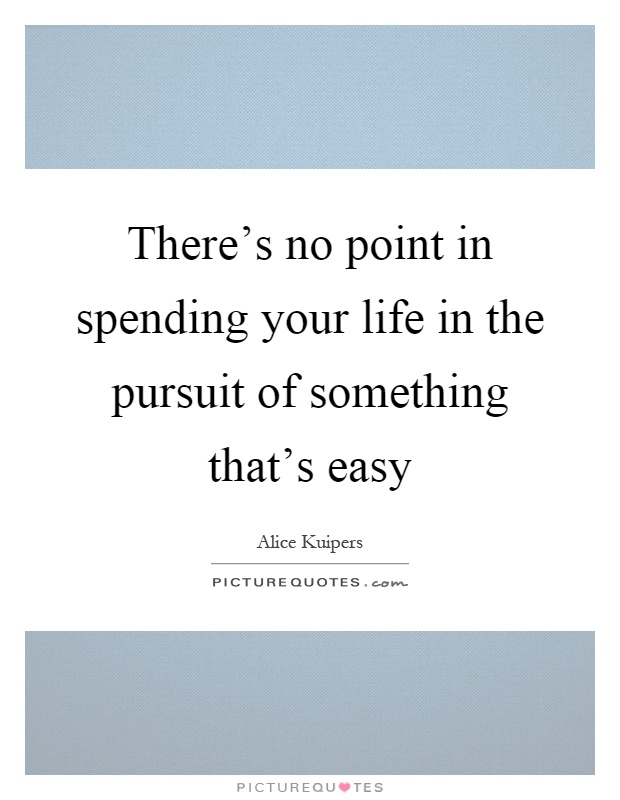 There's no point in spending your life in the pursuit of something that's easy Picture Quote #1