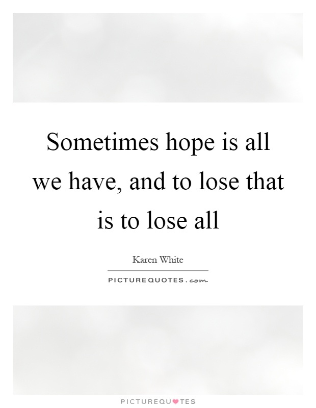 Sometimes hope is all we have, and to lose that is to lose all Picture Quote #1